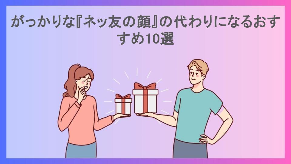 がっかりな『ネッ友の顔』の代わりになるおすすめ10選